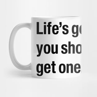 Life's good, you should get one. Mug